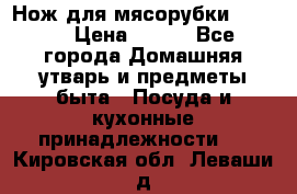 Нож для мясорубки zelmer › Цена ­ 300 - Все города Домашняя утварь и предметы быта » Посуда и кухонные принадлежности   . Кировская обл.,Леваши д.